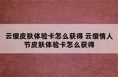 云缨皮肤体验卡怎么获得 云缨情人节皮肤体验卡怎么获得